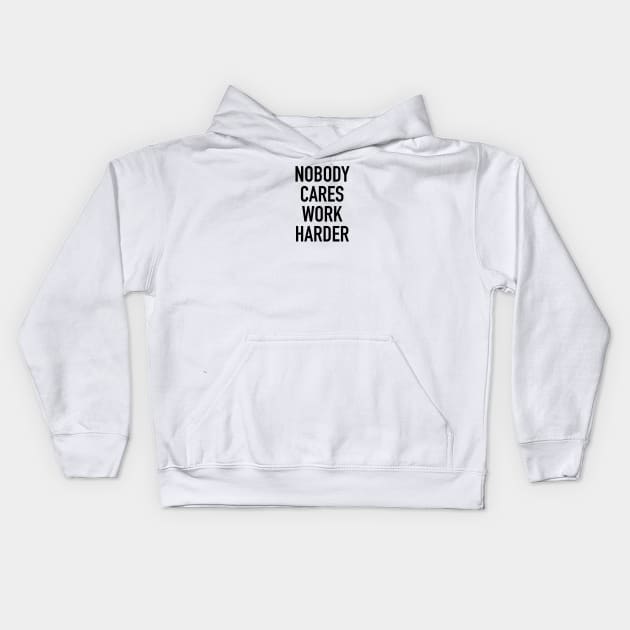 Nobody Cares Work Harder Quotes Kids Hoodie by hendrasarutna